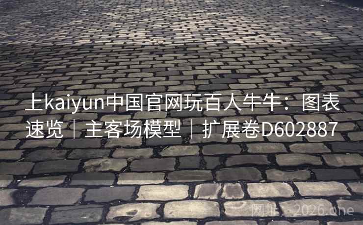 上kaiyun中国官网玩百人牛牛：图表速览｜主客场模型｜扩展卷D602887  第2张