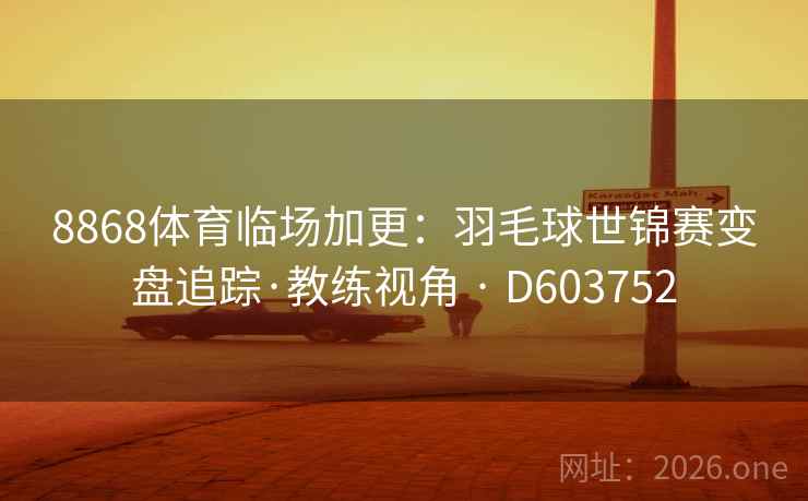 8868体育临场加更:羽毛球世锦赛变盘追踪·教练视角 · D603752 第2张 8868体育临场加更:羽毛球世锦赛变盘追踪·教练视角 · D603752 第2张