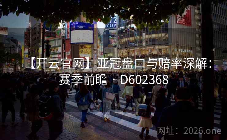 【开云官网】亚冠盘口与赔率深解：赛季前瞻 · D602368