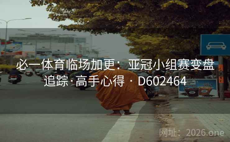 必一体育临场加更:亚冠小组赛变盘追踪·高手心得 · D602464 第2张 必一体育临场加更:亚冠小组赛变盘追踪·高手心得 · D602464 第2张