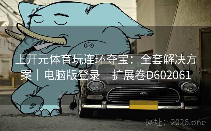 上开元体育玩连环夺宝:全套解决方案|电脑版登录|扩展卷D602061 第2张 上开元体育玩连环夺宝:全套解决方案|电脑版登录|扩展卷D602061 第2张