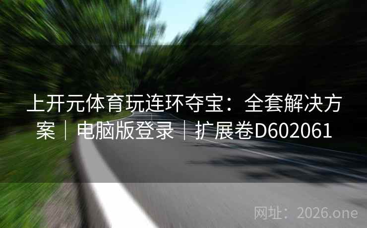 上开元体育玩连环夺宝：全套解决方案｜电脑版登录｜扩展卷D602061