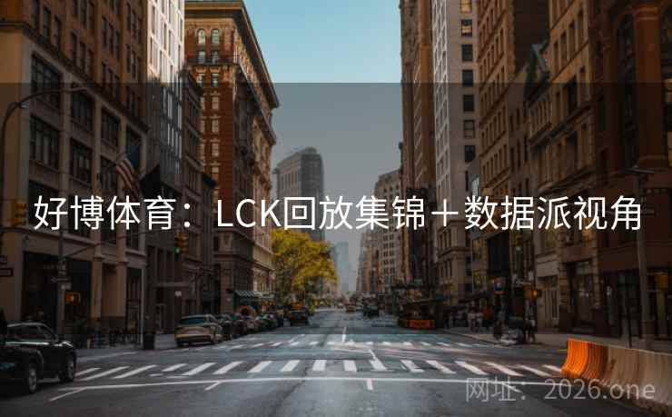 好博体育：LCK回放集锦＋数据派视角