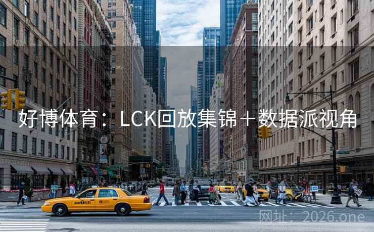 好博体育:LCK回放集锦+数据派视角 第2张 好博体育:LCK回放集锦+数据派视角 第2张