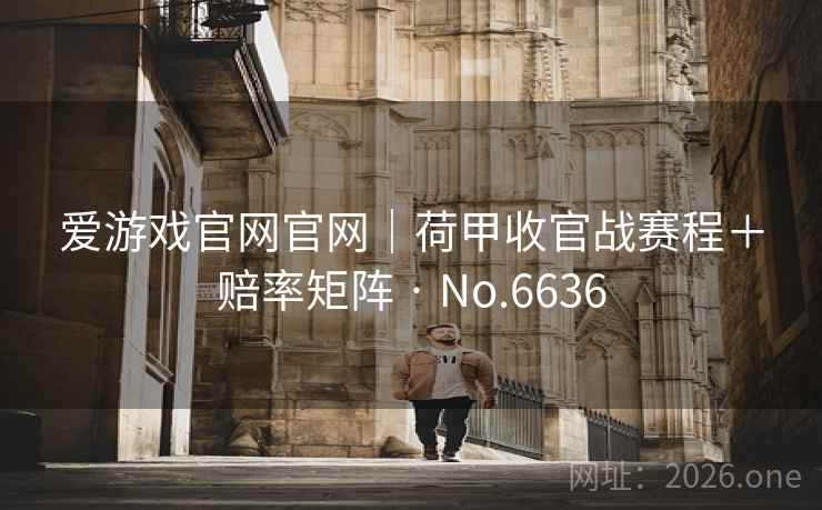 爱游戏官网官网｜荷甲收官战赛程＋赔率矩阵 · No.6636