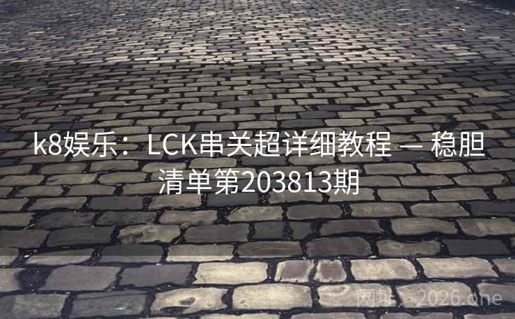k8娱乐：LCK串关超详细教程 — 稳胆清单第203813期  第2张