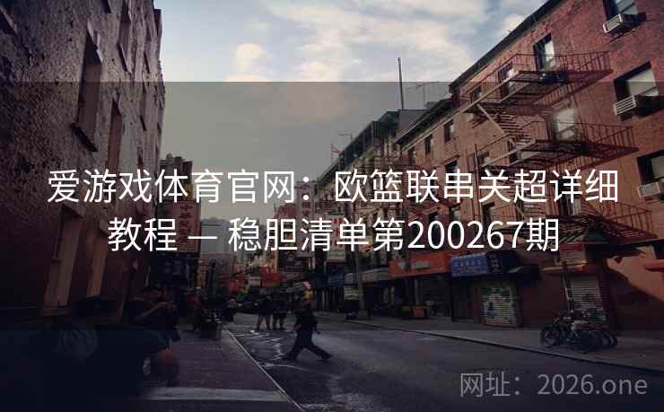 爱游戏体育官网：欧篮联串关超详细教程 — 稳胆清单第200267期  第2张