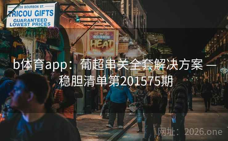 b体育app:葡超串关全套解决方案 — 稳胆清单第201575期 第2张 b体育app:葡超串关全套解决方案 — 稳胆清单第201575期 第2张