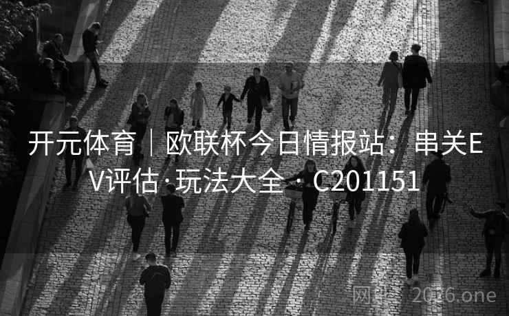 开元体育｜欧联杯今日情报站：串关EV评估·玩法大全 · C201151  第2张