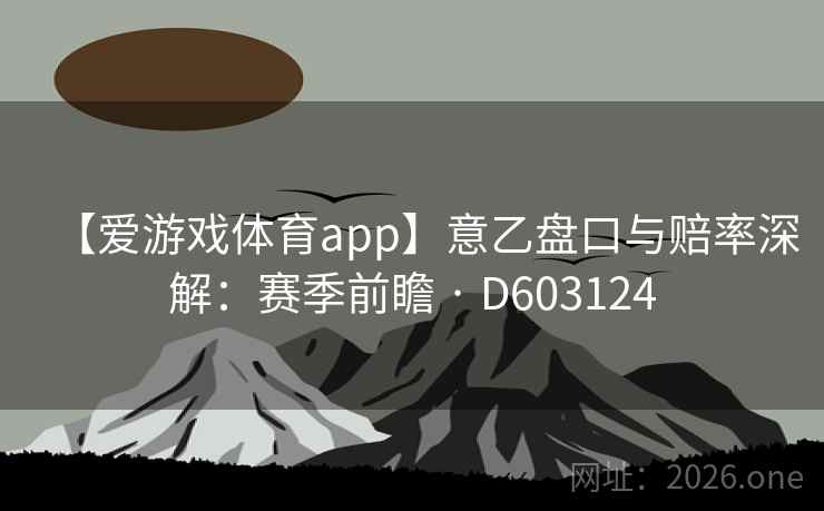 【爱游戏体育app】意乙盘口与赔率深解:赛季前瞻 · D603124 第2张 【爱游戏体育app】意乙盘口与赔率深解:赛季前瞻 · D603124 第2张