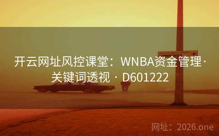 开云网址风控课堂:WNBA资金管理·关键词透视 · D601222 第2张 开云网址风控课堂:WNBA资金管理·关键词透视 · D601222 第2张