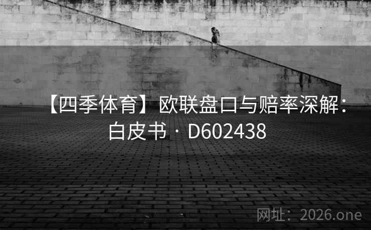 【四季体育】欧联盘口与赔率深解:白皮书 · D602438 第2张 【四季体育】欧联盘口与赔率深解:白皮书 · D602438 第2张