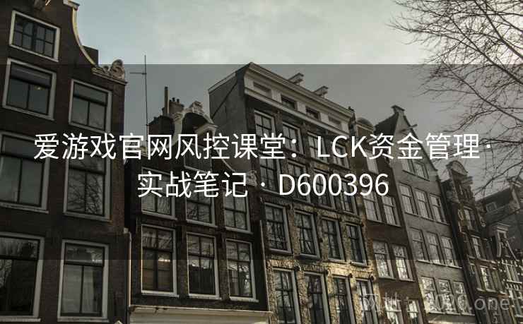 爱游戏官网风控课堂：LCK资金管理·实战笔记 · D600396  第2张