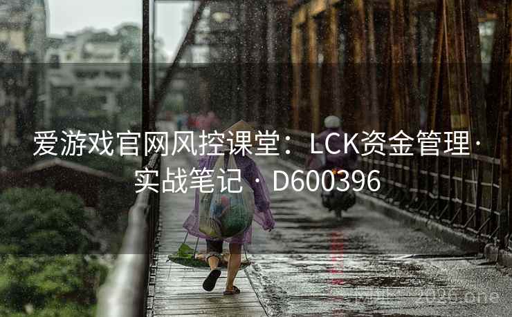 爱游戏官网风控课堂：LCK资金管理·实战笔记 · D600396  第1张