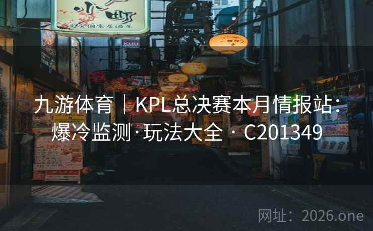 九游体育｜KPL总决赛本月情报站：爆冷监测·玩法大全 · C201349