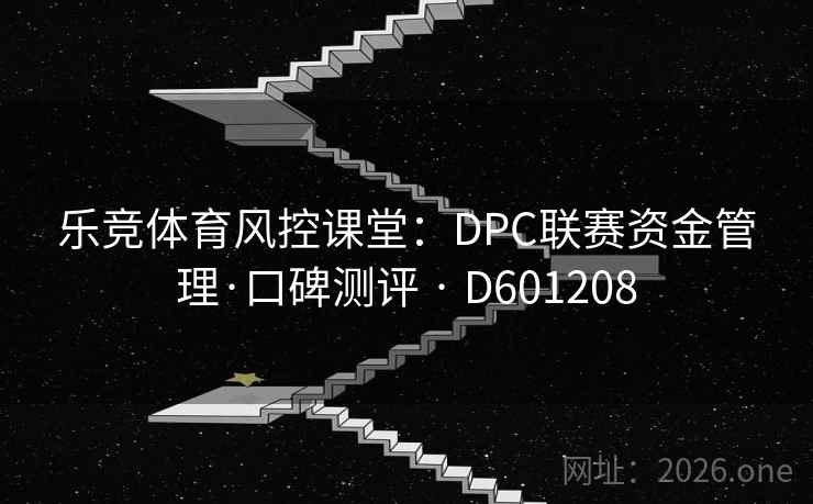 乐竞体育风控课堂：DPC联赛资金管理·口碑测评 · D601208  第1张