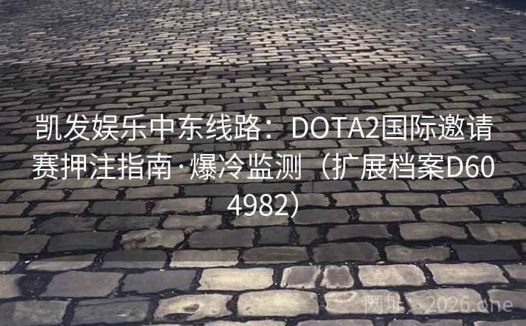 凯发娱乐中东线路：DOTA2国际邀请赛押注指南·爆冷监测（扩展档案D604982）  第2张