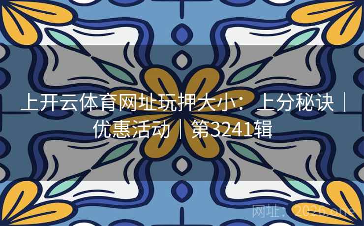 上开云体育网址玩押大小:上分秘诀|优惠活动|第3241辑 第2张 上开云体育网址玩押大小:上分秘诀|优惠活动|第3241辑 第2张