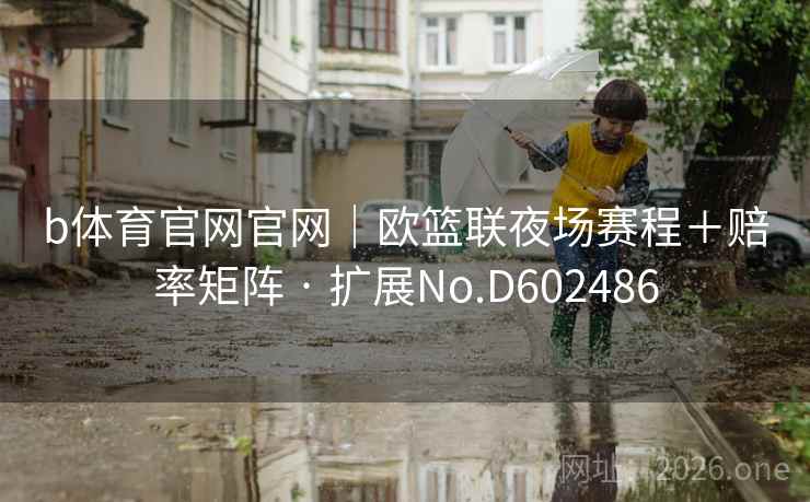 b体育官网官网|欧篮联夜场赛程+赔率矩阵 · 扩展No.D602486 第2张 b体育官网官网|欧篮联夜场赛程+赔率矩阵 · 扩展No.D602486 第2张