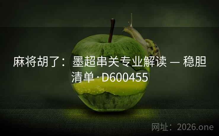 麻将胡了：墨超串关专业解读 — 稳胆清单·D600455  第1张