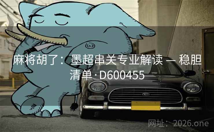 麻将胡了：墨超串关专业解读 — 稳胆清单·D600455  第2张