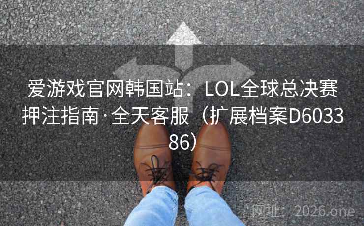 爱游戏官网韩国站：LOL全球总决赛押注指南·全天客服（扩展档案D603386）  第1张