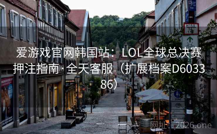 爱游戏官网韩国站：LOL全球总决赛押注指南·全天客服（扩展档案D603386）  第2张