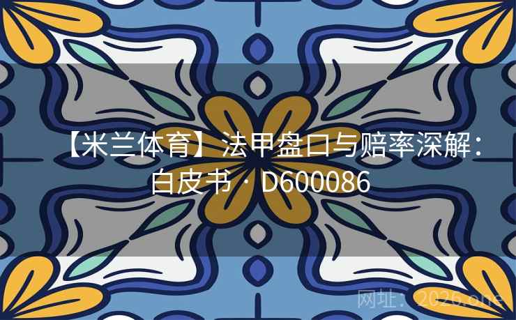 【米兰体育】法甲盘口与赔率深解：白皮书 · D600086  第2张