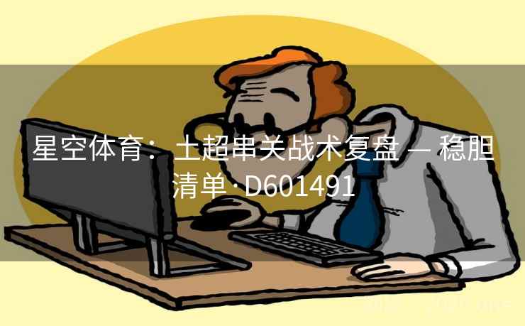 星空体育：土超串关战术复盘 — 稳胆清单·D601491
