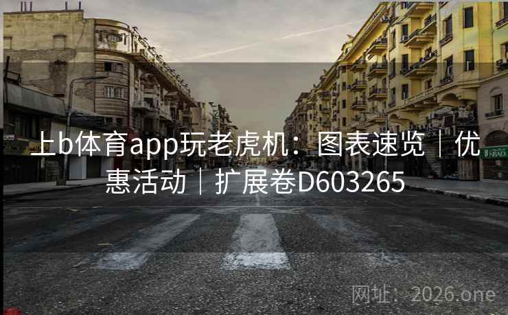上b体育app玩老虎机：图表速览｜优惠活动｜扩展卷D603265  第2张