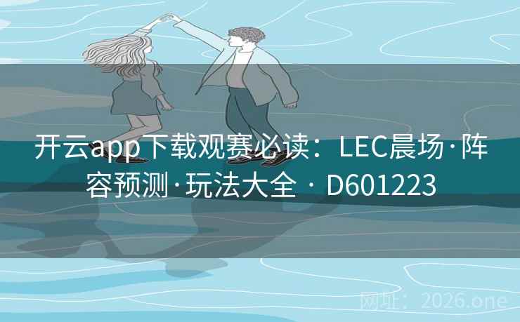 开云app下载观赛必读：LEC晨场·阵容预测·玩法大全 · D601223  第2张
