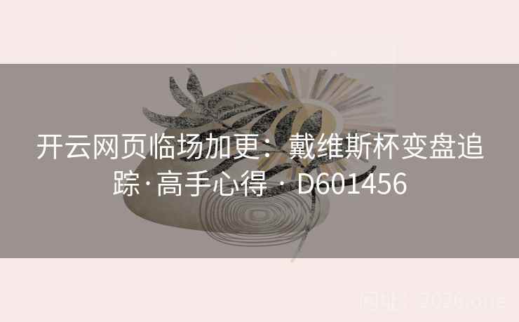开云网页临场加更：戴维斯杯变盘追踪·高手心得 · D601456