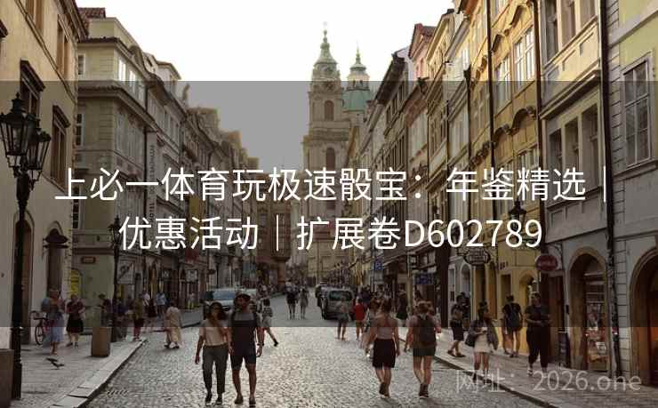 上必一体育玩极速骰宝：年鉴精选｜优惠活动｜扩展卷D602789