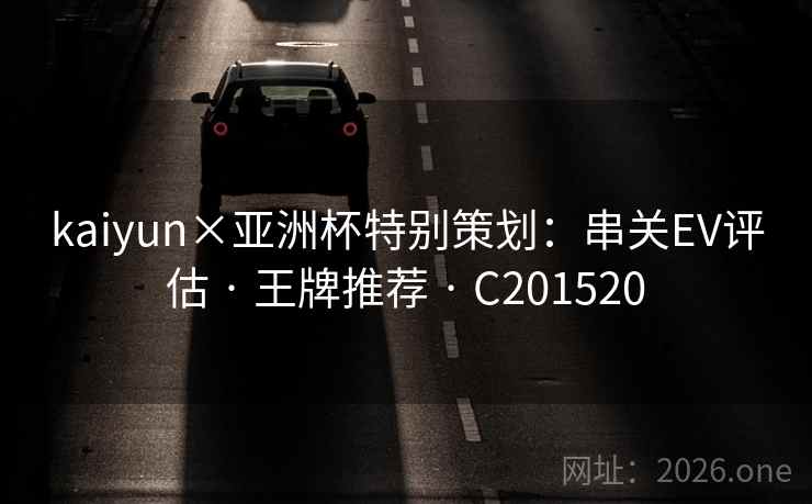 kaiyun×亚洲杯特别策划：串关EV评估 · 王牌推荐 · C201520