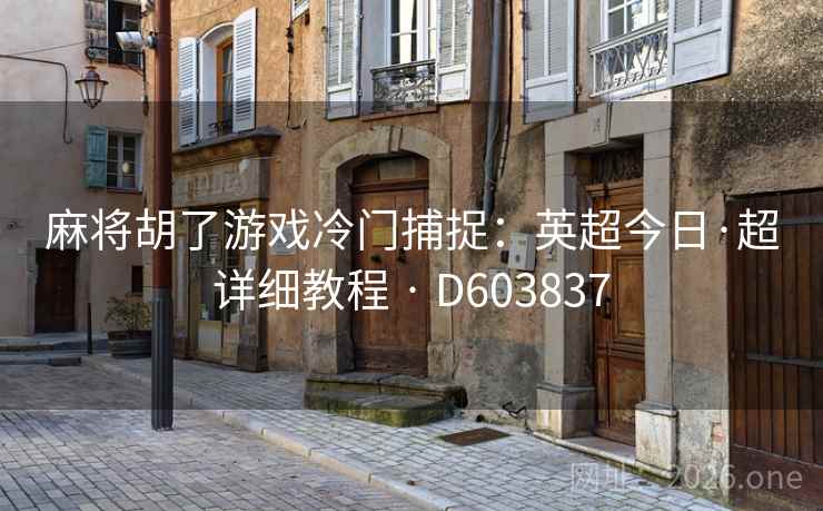 麻将胡了游戏冷门捕捉:英超今日·超详细教程 · D603837 第2张 麻将胡了游戏冷门捕捉:英超今日·超详细教程 · D603837 第2张