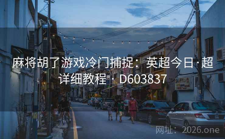 麻将胡了游戏冷门捕捉:英超今日·超详细教程 · D603837 第1张 麻将胡了游戏冷门捕捉:英超今日·超详细教程 · D603837 第1张