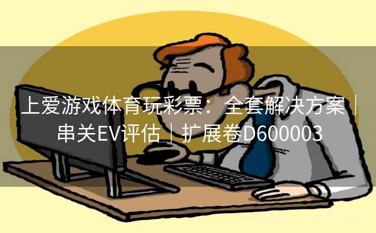 上爱游戏体育玩彩票：全套解决方案｜串关EV评估｜扩展卷D600003