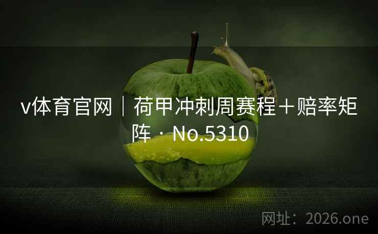 v体育官网｜荷甲冲刺周赛程＋赔率矩阵 · No.5310