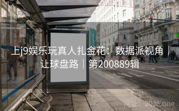 上j9娱乐玩真人扎金花：数据派视角｜让球盘路｜第200889辑