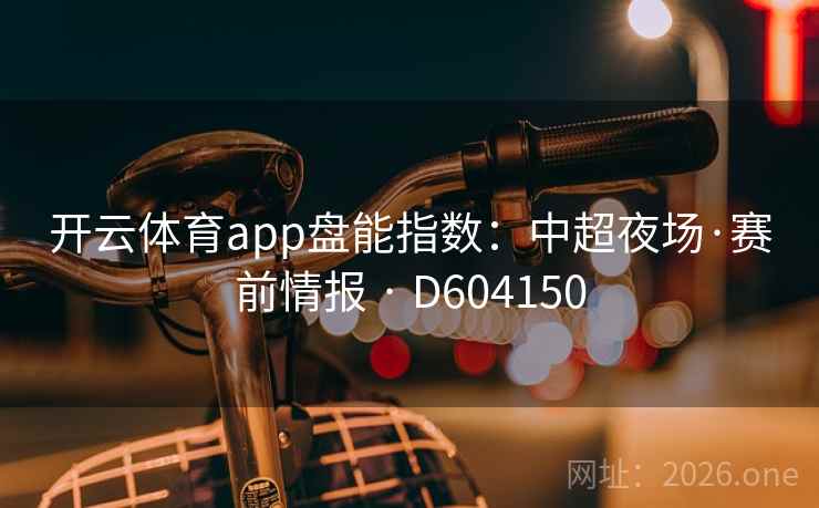开云体育app盘能指数：中超夜场·赛前情报 · D604150  第2张