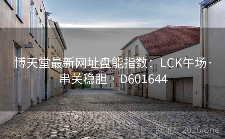博天堂最新网址盘能指数：LCK午场·串关稳胆 · D601644  第2张