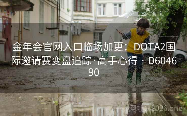 金年会官网入口临场加更：DOTA2国际邀请赛变盘追踪·高手心得 · D604690