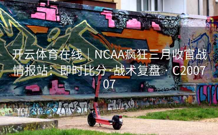 开云体育在线｜NCAA疯狂三月收官战情报站：即时比分·战术复盘 · C200707  第2张