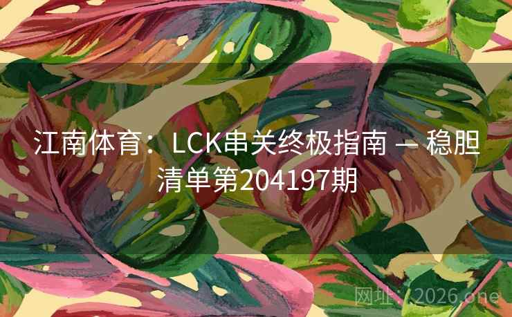 江南体育:LCK串关终极指南 — 稳胆清单第204197期 第2张 江南体育:LCK串关终极指南 — 稳胆清单第204197期 第2张