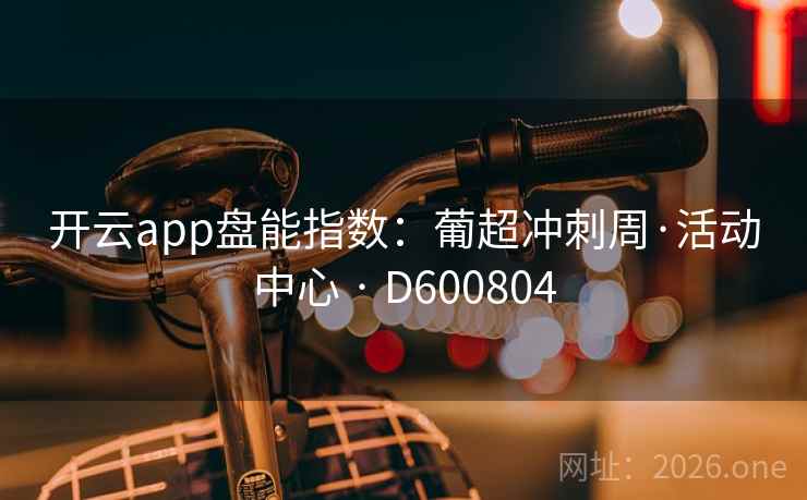 开云app盘能指数：葡超冲刺周·活动中心 · D600804  第2张