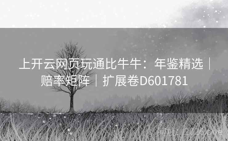 上开云网页玩通比牛牛：年鉴精选｜赔率矩阵｜扩展卷D601781  第1张