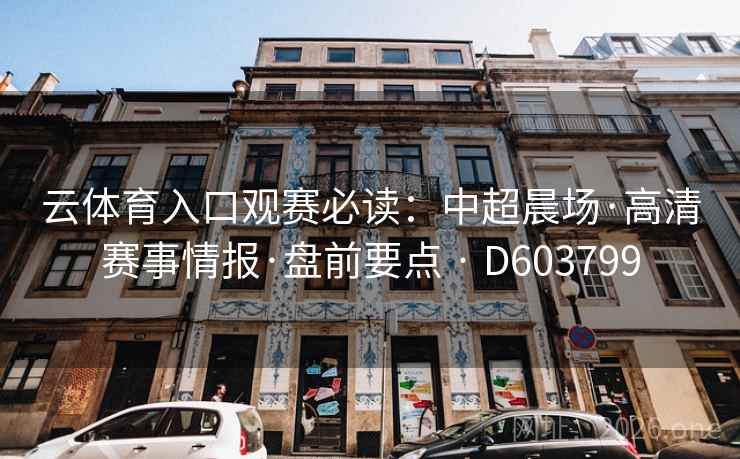 云体育入口观赛必读：中超晨场·高清赛事情报·盘前要点 · D603799  第2张