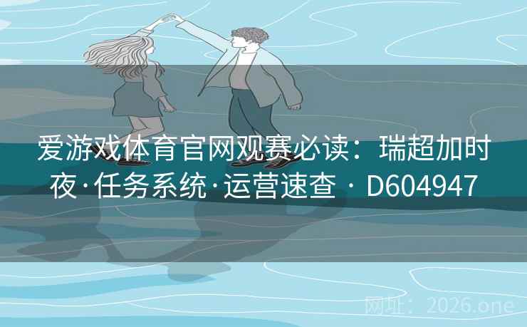 爱游戏体育官网观赛必读:瑞超加时夜·任务系统·运营速查 · D604947 第2张 爱游戏体育官网观赛必读:瑞超加时夜·任务系统·运营速查 · D604947 第2张