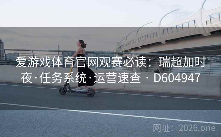 爱游戏体育官网观赛必读：瑞超加时夜·任务系统·运营速查 · D604947