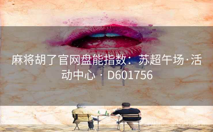 麻将胡了官网盘能指数:苏超午场·活动中心 · D601756 第1张 麻将胡了官网盘能指数:苏超午场·活动中心 · D601756 第1张